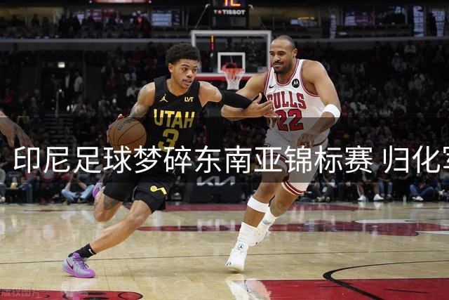 印尼足球梦碎东南亚锦标赛 归化军团难掩亚洲三流本质