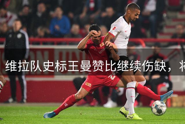 维拉队史标王曼赞比继续伤缺，将无缘欧超杯战巴黎