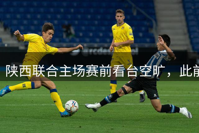 陕西联合主场赛前看台空旷，此前多家球迷协会声明本场不组织助威